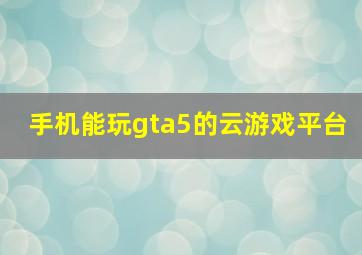 手机能玩gta5的云游戏平台