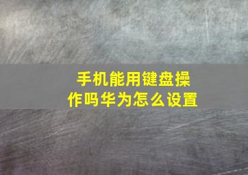 手机能用键盘操作吗华为怎么设置