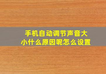 手机自动调节声音大小什么原因呢怎么设置