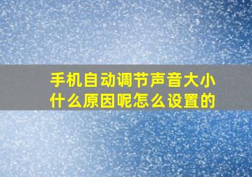 手机自动调节声音大小什么原因呢怎么设置的