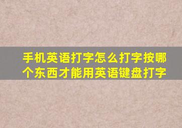 手机英语打字怎么打字按哪个东西才能用英语键盘打字