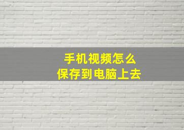 手机视频怎么保存到电脑上去