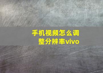 手机视频怎么调整分辨率vivo