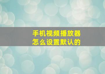 手机视频播放器怎么设置默认的