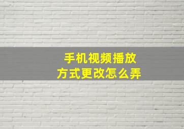 手机视频播放方式更改怎么弄