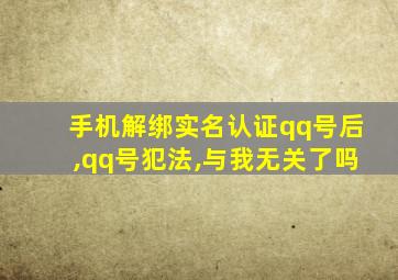 手机解绑实名认证qq号后,qq号犯法,与我无关了吗