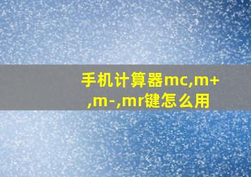 手机计算器mc,m+,m-,mr键怎么用