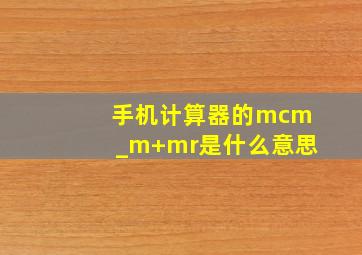 手机计算器的mcm_m+mr是什么意思