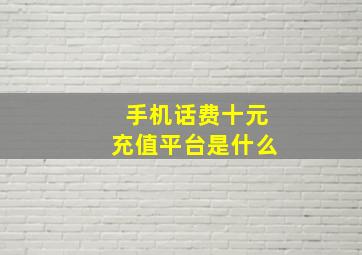 手机话费十元充值平台是什么