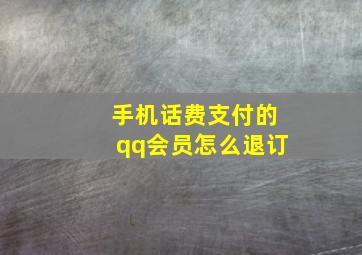 手机话费支付的qq会员怎么退订