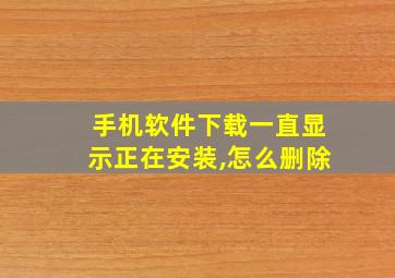 手机软件下载一直显示正在安装,怎么删除