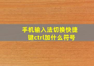 手机输入法切换快捷键ctrl加什么符号