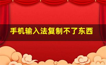 手机输入法复制不了东西