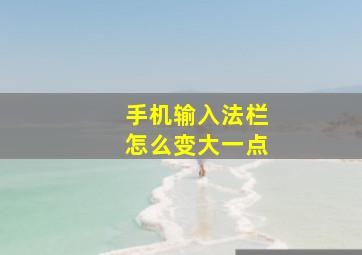 手机输入法栏怎么变大一点