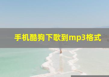 手机酷狗下歌到mp3格式