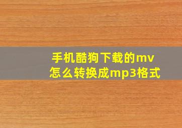 手机酷狗下载的mv怎么转换成mp3格式