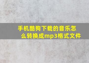 手机酷狗下载的音乐怎么转换成mp3格式文件