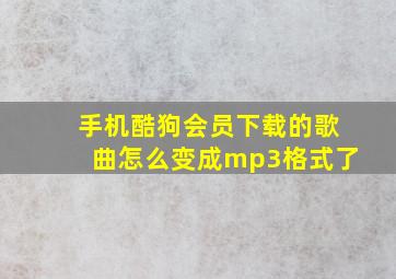 手机酷狗会员下载的歌曲怎么变成mp3格式了