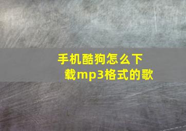 手机酷狗怎么下载mp3格式的歌