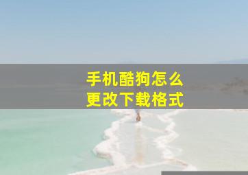 手机酷狗怎么更改下载格式