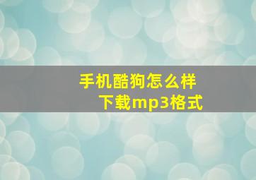 手机酷狗怎么样下载mp3格式