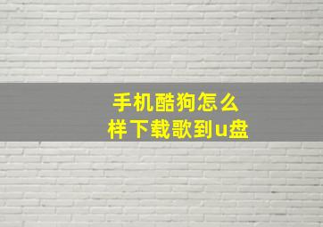 手机酷狗怎么样下载歌到u盘