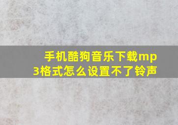 手机酷狗音乐下载mp3格式怎么设置不了铃声