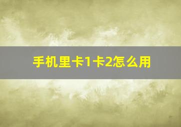 手机里卡1卡2怎么用