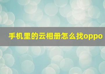 手机里的云相册怎么找oppo