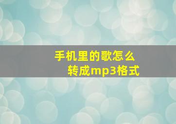 手机里的歌怎么转成mp3格式