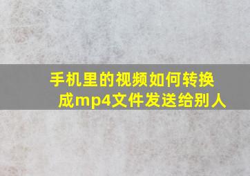 手机里的视频如何转换成mp4文件发送给别人