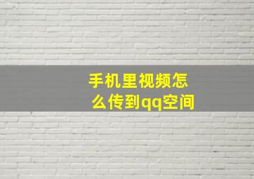 手机里视频怎么传到qq空间