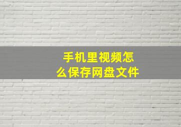 手机里视频怎么保存网盘文件