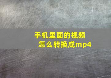 手机里面的视频怎么转换成mp4