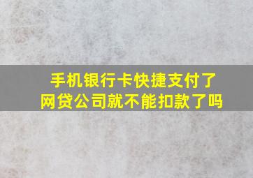 手机银行卡快捷支付了网贷公司就不能扣款了吗