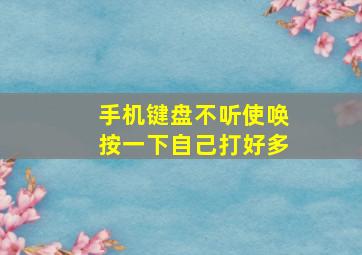 手机键盘不听使唤按一下自己打好多