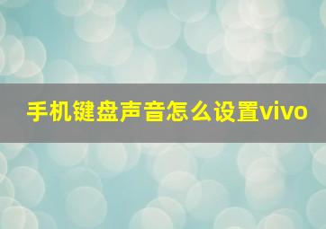 手机键盘声音怎么设置vivo