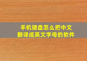 手机键盘怎么把中文翻译成英文字母的软件