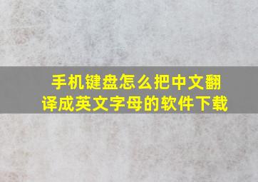 手机键盘怎么把中文翻译成英文字母的软件下载