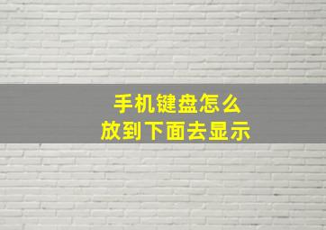 手机键盘怎么放到下面去显示