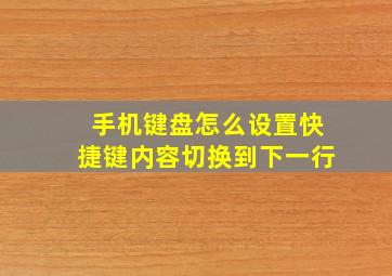 手机键盘怎么设置快捷键内容切换到下一行