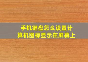 手机键盘怎么设置计算机图标显示在屏幕上