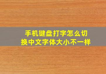 手机键盘打字怎么切换中文字体大小不一样