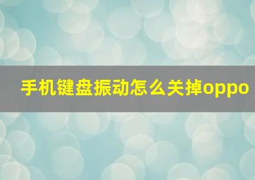 手机键盘振动怎么关掉oppo