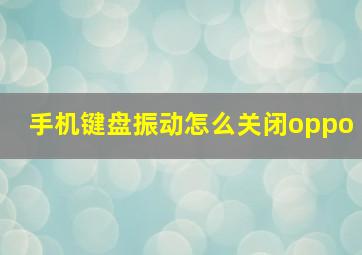 手机键盘振动怎么关闭oppo