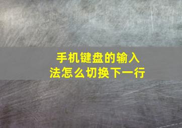 手机键盘的输入法怎么切换下一行