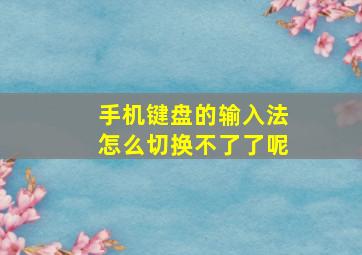 手机键盘的输入法怎么切换不了了呢