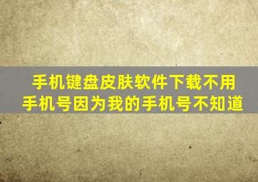 手机键盘皮肤软件下载不用手机号因为我的手机号不知道