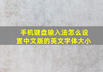 手机键盘输入法怎么设置中文版的英文字体大小