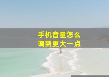 手机音量怎么调到更大一点